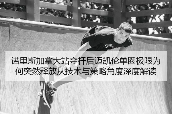 诺里斯加拿大站夺杆后迈凯伦单圈极限为何突然释放从技术与策略角度深度解读