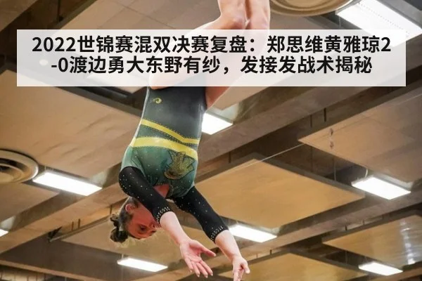 2022世锦赛混双决赛复盘：郑思维黄雅琼2-0渡边勇大东野有纱，发接发战术揭秘