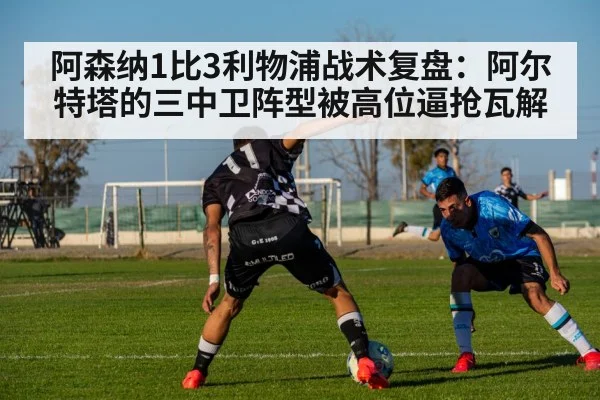 阿森纳1比3利物浦战术复盘：阿尔特塔的三中卫阵型被高位逼抢瓦解