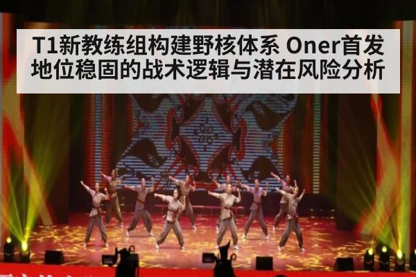 T1新教练组构建野核体系 Oner首发地位稳固的战术逻辑与潜在风险分析