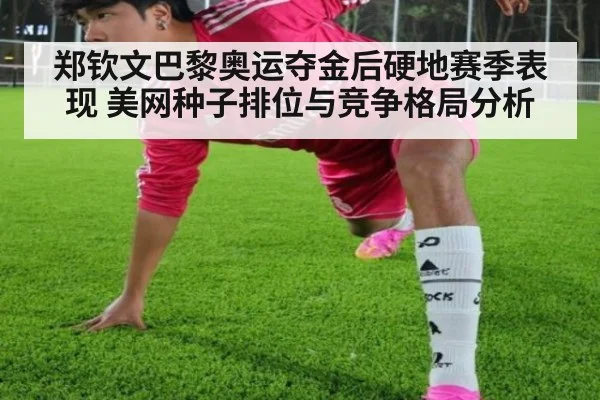 郑钦文巴黎奥运夺金后硬地赛季表现 美网种子排位与竞争格局分析