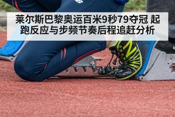 莱尔斯巴黎奥运百米9秒79夺冠 起跑反应与步频节奏后程追赶分析