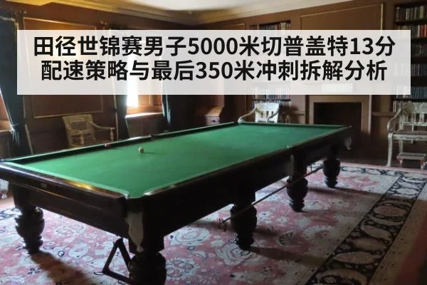 田径世锦赛男子5000米切普盖特13分配速策略与最后350米冲刺拆解分析