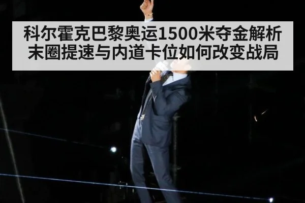 科尔霍克巴黎奥运1500米夺金解析 末圈提速与内道卡位如何改变战局